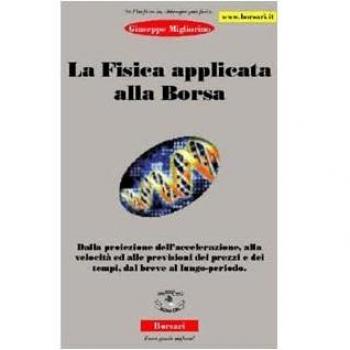 La fisica applicata alla borsa. Dalla proiezione dell'accelerazione, alla velocità ed alle previsioni dei prezzi e dei tempi, dal breve al lungo periodo