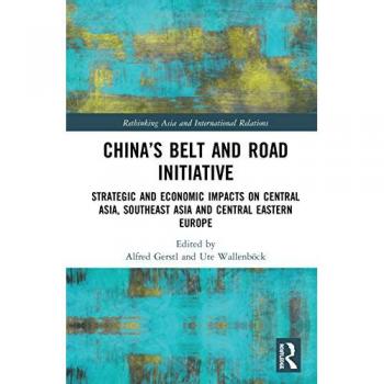 China’s Belt and Road Initiative: Strategic and Economic Impacts on Central Asia, Southeast Asia, and Central Eastern Europe (Rethinking Asia and International Relations)
