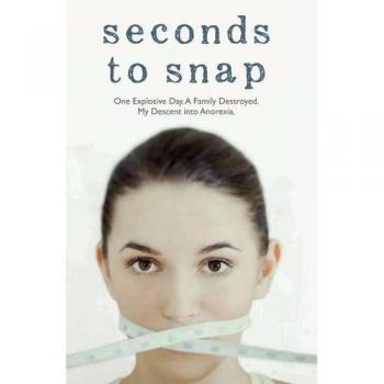 Seconds to Snap: One Explosive Day. A Family Destroyed. My Descent into Anorexia.