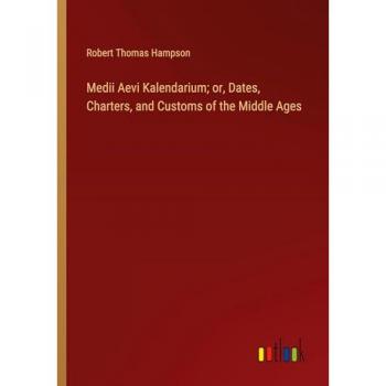 Medii Aevi Kalendarium; or, Dates, Charters, and Customs of the Middle Ages