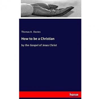 How to be a Christian: by the Gospel of Jesus Christ