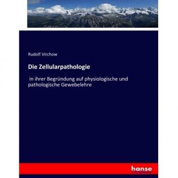 Die Zellularpathologie: in ihrer Begründung auf physiologische und pathologische Gewebelehre