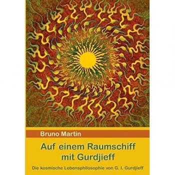 Bruno Martin Auf Einem Raumschiff Mit Gurdjieff: Philosophie Und Kosmologie Von G. I. Gurdjieff