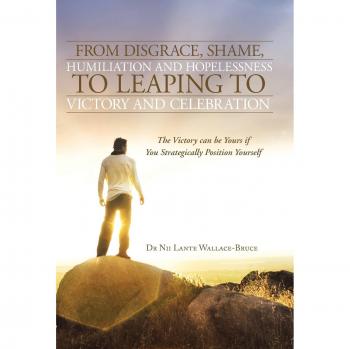 From Disgrace, Shame, Humiliation and Hopelessness to Leaping to Victory and Celebration: The Victory Can Be Yours If You Strategically Position Yours