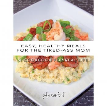 Easy, Healthy Meals for the Tired-Ass Mom: A Cookbook for Real Life