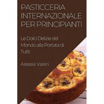 Pasticceria Internazionale per Principianti: Le Dolci Delizie del Mondo alla Portata di Tutti