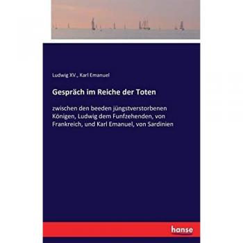 Gespräch im Reiche der Toten: zwischen den beeden jüngstverstorbenen Königen, Ludwig dem Funfzehenden, von Frankreich, und Karl Emanuel, von Sardinien