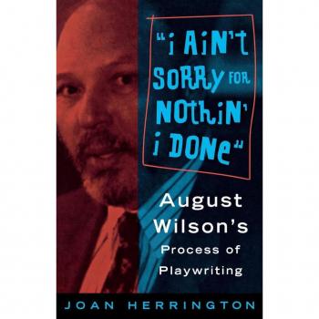 I Ain't Sorry for Nothin' I Done: August Wilson's Process of Playwriting: August Wilson's Process of Playwrights