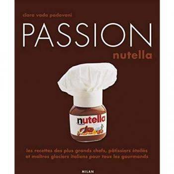 Passion Nutella : Les recettes des plus grands chefs, pâtissiers et maîtres glaciers italiens pour tous les gourmands