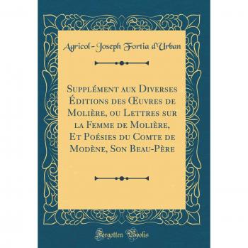Supplément aux Diverses Éditions des OEuvres de Molière, ou Lettres sur la Femme de Molière, Et Poésies du Comte de Modène, Son Beau-Père