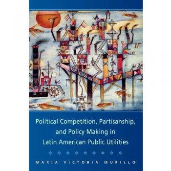 Political Competition, Partisanship, and Policy Making in Latin American Public Utilities