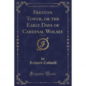 Freston Tower, or the Early Days of Cardinal Wolsey, Vol. 1 of 3