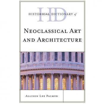 Palmer, Allison Lee: Historical Dictionary of Neoclassical Art and Architecture