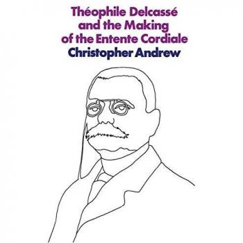 Théophile Delcassé and the Making of the Entente Cordiale