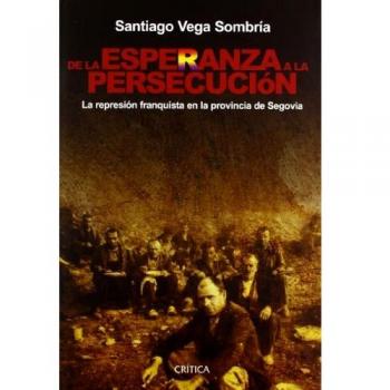 De La Esperanza a La Persecucion. La Represion Franquista En La Provincia De Segovia.