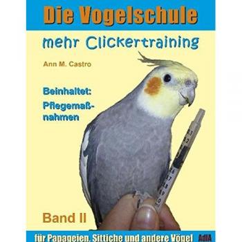 Die Vogelschule-Clickertraining 02. Mehr Clickertraining für Papageien Sittiche und andere Vögel