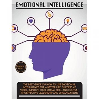 Emotional Intelligence: The Best Guide on How To Use Emotional Intelligence For a Better Life, Success At Work, Improve Your Social Skill and ... Leadership and Organizations (Self Help)