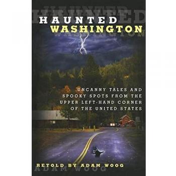 Haunted Washington: Uncanny Tales And Spooky Spots From The Upper Left-Hand Corner Of The United States, First Edition
