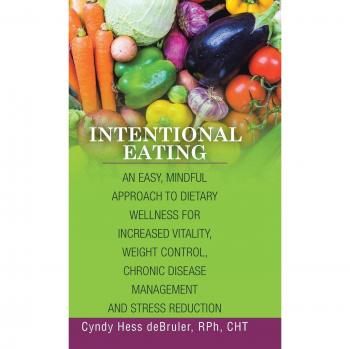 Intentional Eating: An Easy, Mindful Approach to Dietary Wellness for Increased Vitality, Weight Control, Chronic Disease Management and Stress Reduction
