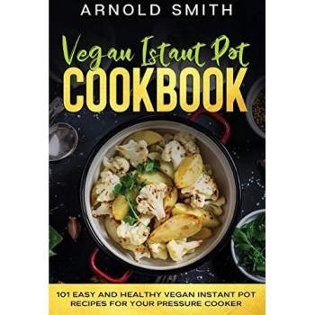 Vegan Instant Pot Cookbook: 101 Easy And Healthy Recipes