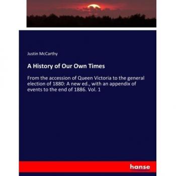 A History of Our Own Times: From the accession of Queen Victoria to the general election of 1880: A new ed., with an appendix of events to the end of 1886. Vol. 1