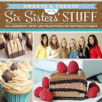Sweets & Treats With Six Sisters' Stuff: 100+ Desserts, Gift Ideas, And Traditions For The Whole Family