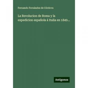 La Revolucion de Roma y la expedicion española á Italia en 1849...