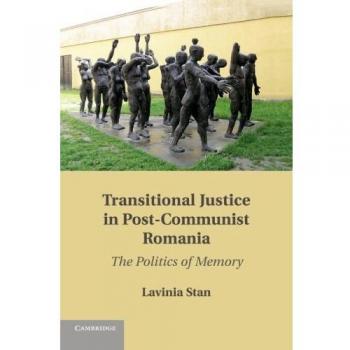 Transitional Justice in Post-Communist Romania: The Politics Of Memory