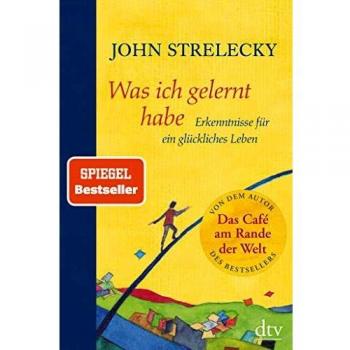 John Strelecky Was Ich Gelernt Habe: Erkenntnisse Für Ein Glückliches Leben