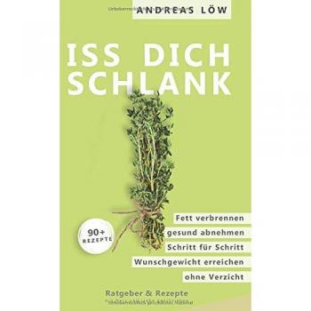 Iss Dich schlank: Langfristig abnehmen, Fett verbrennen, Schritt für Schritt einfach Gewicht verlieren, Abnehmen ohne Verzicht, Ratgeber und Rezepte