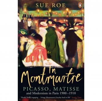 In Montmartre: Picasso, Matisse and Modernism In Paris 1900-1910