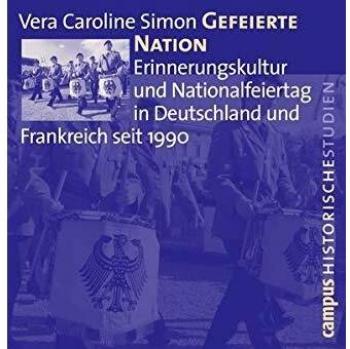 Gefeierte Nation: Erinnerungskultur und Nationalfeiertag in Deutschland und Frankreich seit 1990