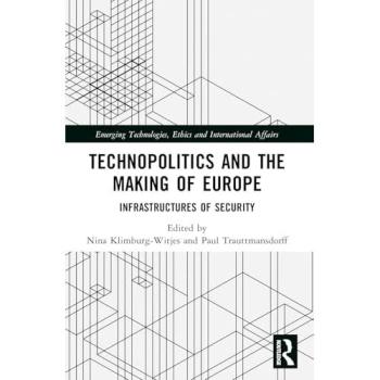 Technopolitics and the Making of Europe: Infrastructures of Security (Emerging Technologies, Ethics and International Affairs)