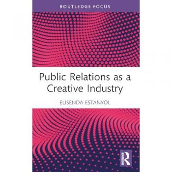 Public Relations as a Creative Industry (Routledge Research in the Creative and Cultural Industries)