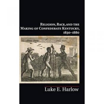 Religion, race, and the making of confederate kentucky, 1830-1880 hardcover