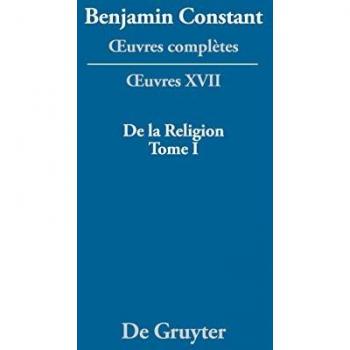 De la Religion, considérée dans sa source, ses formes et ses développements, Tome I: Consideree dans sa source, ses formes et ses developpements (Benjamin Constant: Œuvres complètes. Œuvres, Band 1)