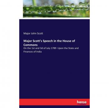 Major Scott's Speech in the House of Commons: On the 1st and 3d of July 1789 Upon the State and Finances of India