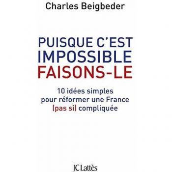 Puisque c'est impossible, faisons-le : 10 idées simples pour réformer une France (pas si) compliquée