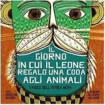 Il giorno in cui il leone regalò una coda agli animali. Favole dall'Africa nera