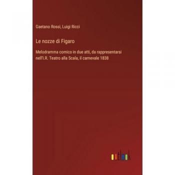 Le nozze di Figaro: Melodramma comico in due atti, da rappresentarsi nell'I.R. Teatro alla Scala, il carnevale 1838