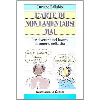 L' arte di non lamentarsi mai. Per divertirsi nel lavoro, in amore, nella vita