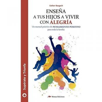 Enseña a tus hijos a vivir con alegría: Manual práctico de pensamiento positivo para toda la familia (Tapa blanda).