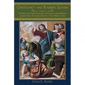 Christianity and Rabbinic Judaism: A History of Conflict between Christianity and Rabbinic Judaism from the Early Church to Our Modern Time