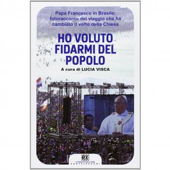 Ho voluto fidarmi del popolo. Papa Francesco in Brasile: fotoracconto del viaggio che ha cambiato il volto della Chiesa. Ediz. illustrata