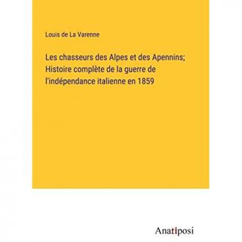 Les chasseurs des Alpes et des Apennins; Histoire comple¿te de la guerre de l'inde¿pendance italienne en 1859