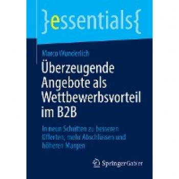 Überzeugende Angebote als Wettbewerbsvorteil im B2B: In neun Schritten zu besseren Offerten, mehr Abschlüssen und höheren Margen (essentials)