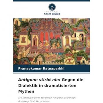 Ratnaparkhi, Pranavkumar: Antigone stirbt nie: Gegen die Dialektik in dramatisierten Mythen
