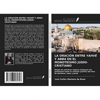 LA ORACIÓN ENTRE YAHVÉ Y ABBA EN EL MONOTEÍSMO JUDÍO-CRISTIANO: Desde las prácticas mágico-religiosas del politeísmo hasta la relación pacífica del Dios de Abraham, Isaac y Jacob