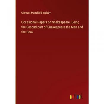 Occasional Papers on Shakespeare. Being the Second part of Shakespeare the Man and the Book