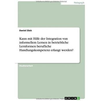 Kann mit Hilfe der Integration von informellem Lernen in betriebliche Lernformen berufliche Handlungskompetenz erlangt werden?